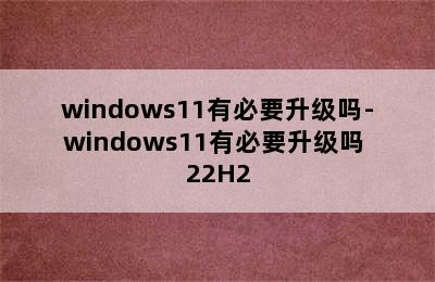 windows11有必要升级吗-windows11有必要升级吗 22H2